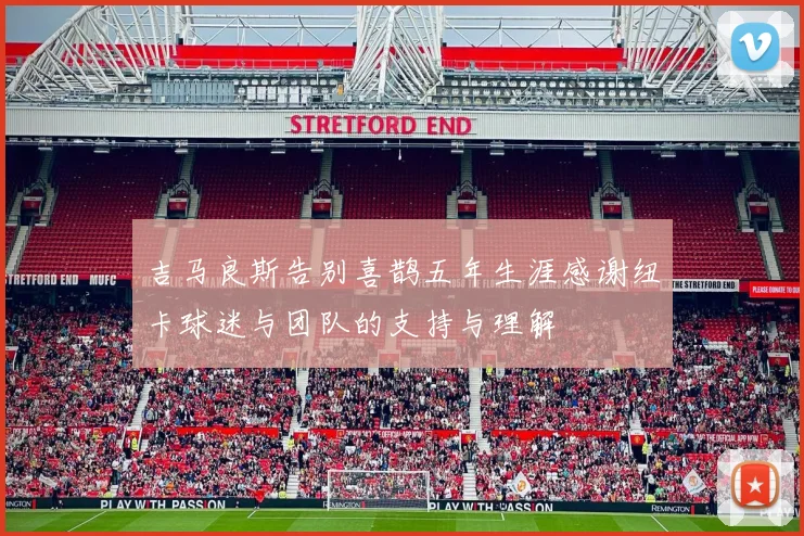 吉马良斯告别喜鹊五年生涯感谢纽卡球迷与团队的支持与理解