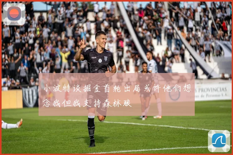 小波特谈掘金首轮出局或许他们想念我但我支持森林狼