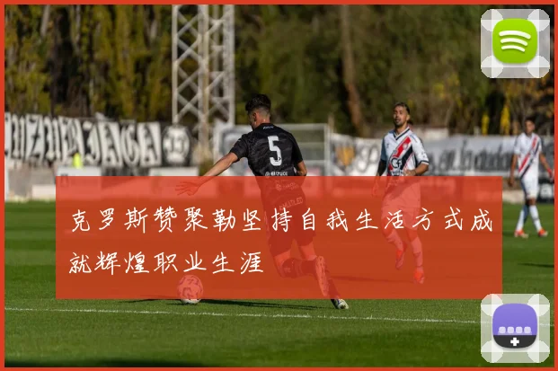 克罗斯赞聚勒坚持自我生活方式成就辉煌职业生涯