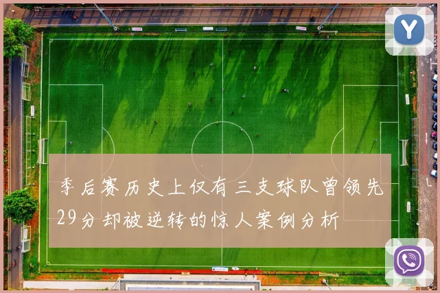 季后赛历史上仅有三支球队曾领先29分却被逆转的惊人案例分析