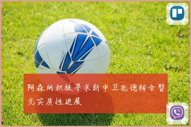 阿森纳积极寻求新中卫孔德转会暂无实质性进展