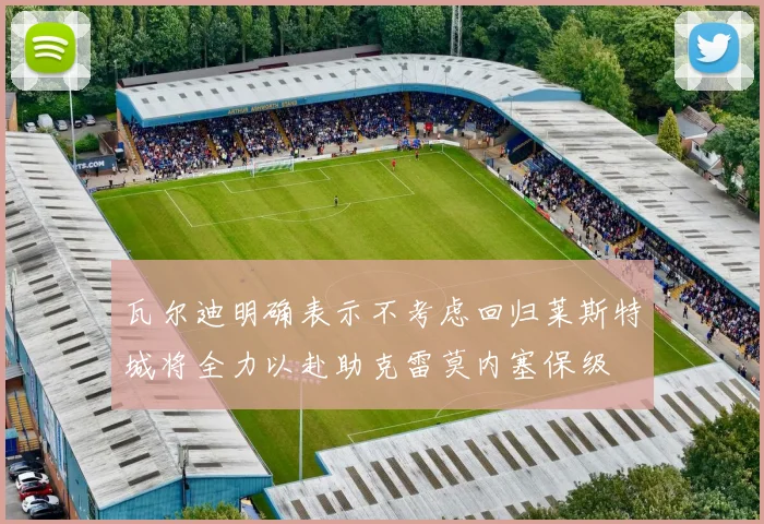 瓦尔迪明确表示不考虑回归莱斯特城将全力以赴助克雷莫内塞保级