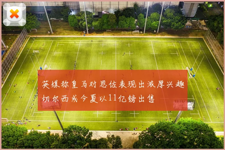 英媒称皇马对恩佐表现出浓厚兴趣切尔西或今夏以11亿镑出售