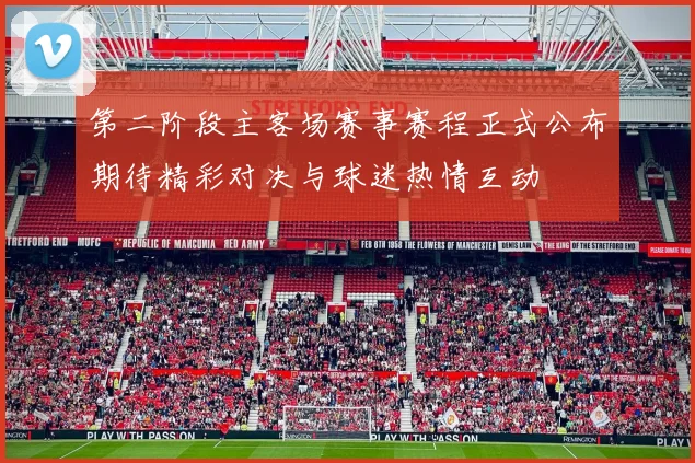 第二阶段主客场赛事赛程正式公布期待精彩对决与球迷热情互动